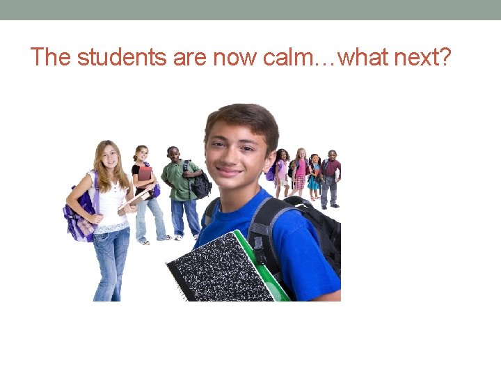 The students are now calm…what next? 