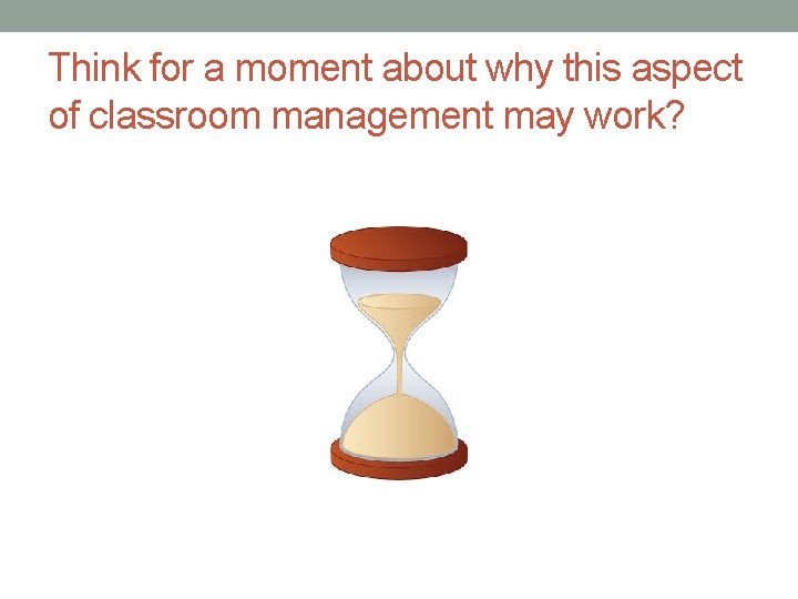 Think for a moment about why this aspect of classroom management may work? 