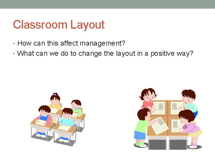Classroom Layout • How can this affect management? • What can we do to
