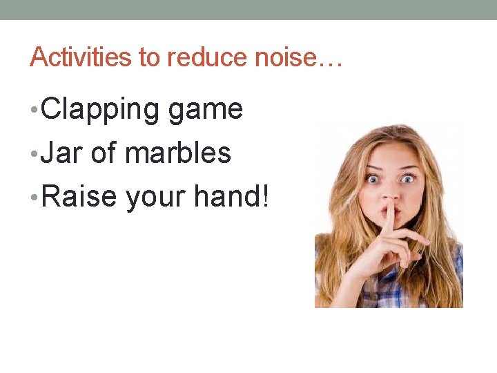 Activities to reduce noise… • Clapping game • Jar of marbles • Raise your