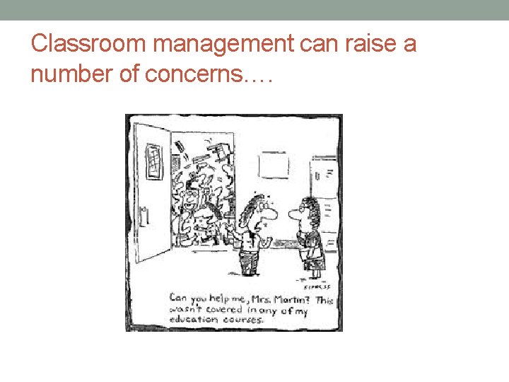 Classroom management can raise a number of concerns…. 