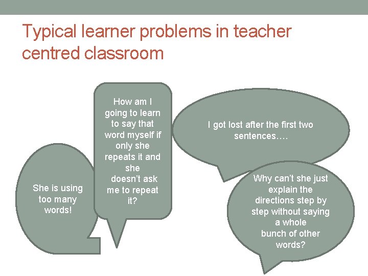 Typical learner problems in teacher centred classroom She is using too many words! How