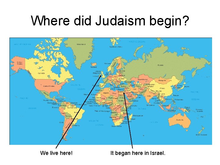 Where did Judaism begin? We live here! It began here in Israel. 