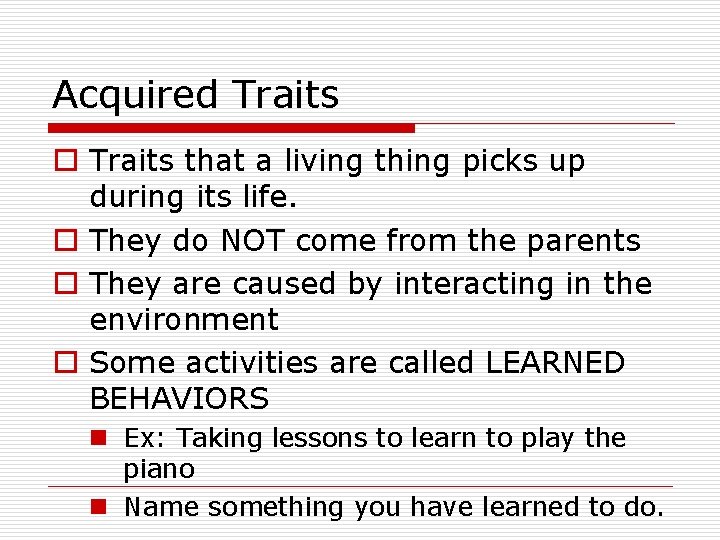 Acquired Traits o Traits that a living thing picks up during its life. o