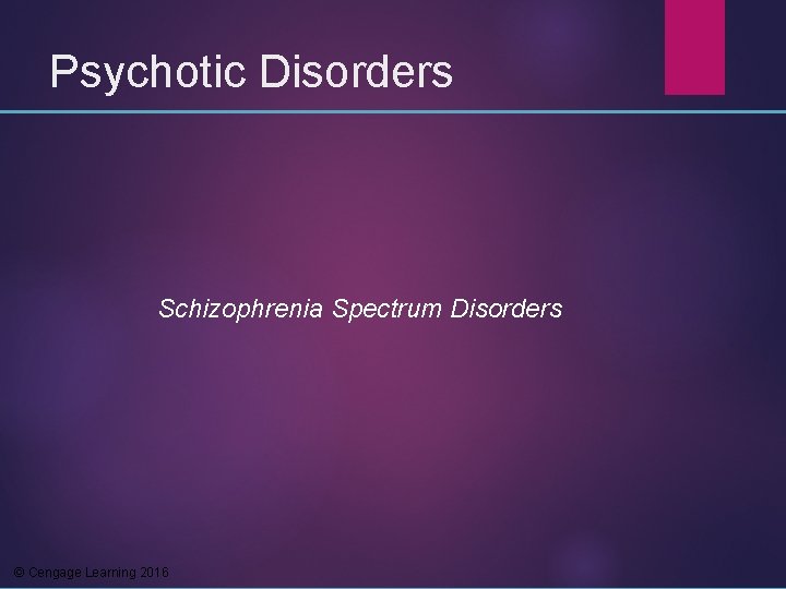 Psychotic Disorders Schizophrenia Spectrum Disorders © Cengage Learning 2016 