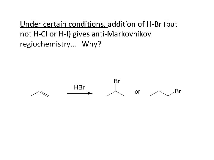 Under certain conditions, addition of H-Br (but not H-Cl or H-I) gives anti-Markovnikov regiochemistry…