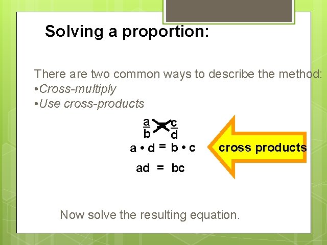 Solving a proportion: There are two common ways to describe the method: • Cross-multiply