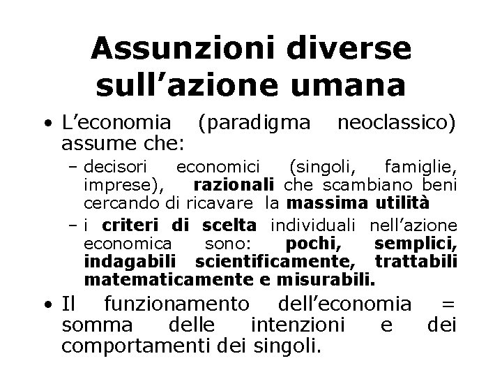 Assunzioni diverse sull’azione umana • L’economia (paradigma assume che: neoclassico) – decisori economici (singoli,