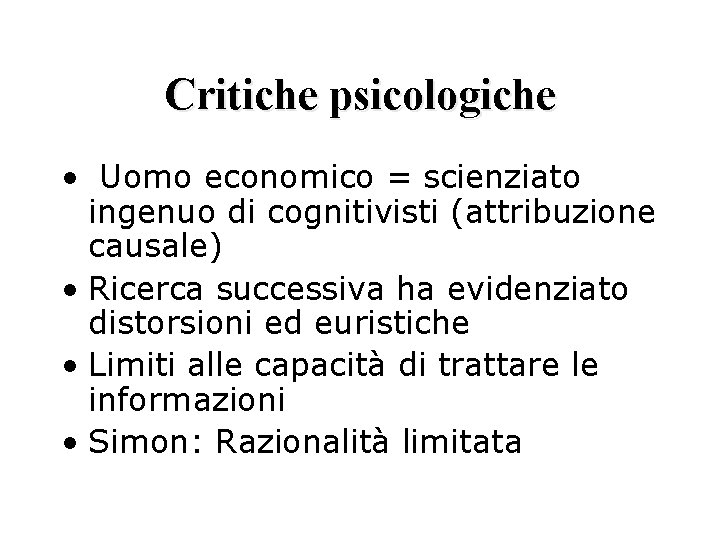 Critiche psicologiche • Uomo economico = scienziato ingenuo di cognitivisti (attribuzione causale) • Ricerca