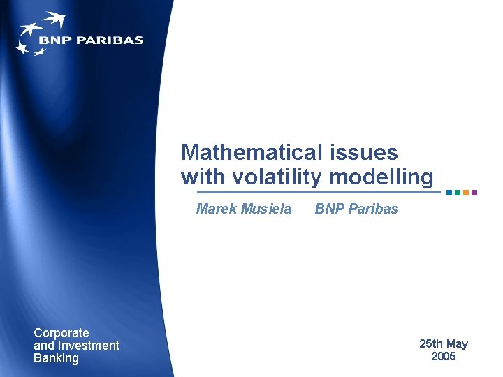 Mathematical issues with volatility modelling Marek Musiela Corporate and Investment Banking BNP Paribas 25