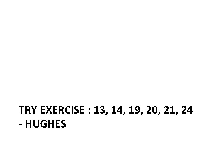 TRY EXERCISE : 13, 14, 19, 20, 21, 24 - HUGHES 