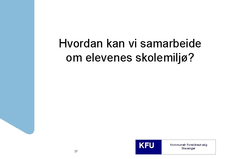 Hvordan kan vi samarbeide om elevenes skolemiljø? 17 KFU Kommunalt Foreldreutvalg Stavanger 