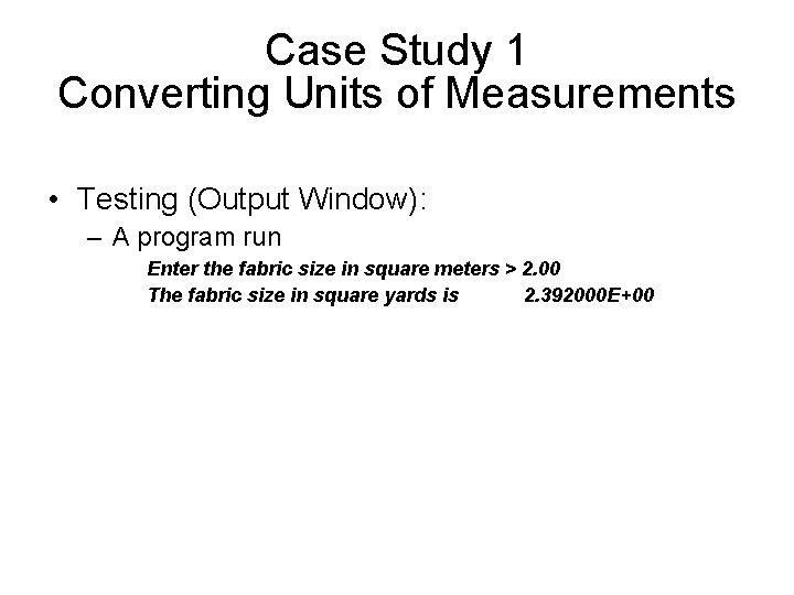 Case Study 1 Converting Units of Measurements • Testing (Output Window): – A program Case Study 1 Converting Units of Measurements • Testing (Output Window): – A program
