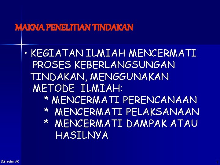 MAKNA PENELITIAN TINDAKAN • KEGIATAN ILMIAH MENCERMATI PROSES KEBERLANGSUNGAN TINDAKAN, MENGGUNAKAN METODE ILMIAH: *