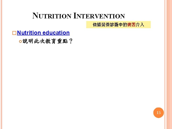 NUTRITION INTERVENTION 依據營養診斷中的病因介入 � Nutrition education 說明此次教育重點？ 15 