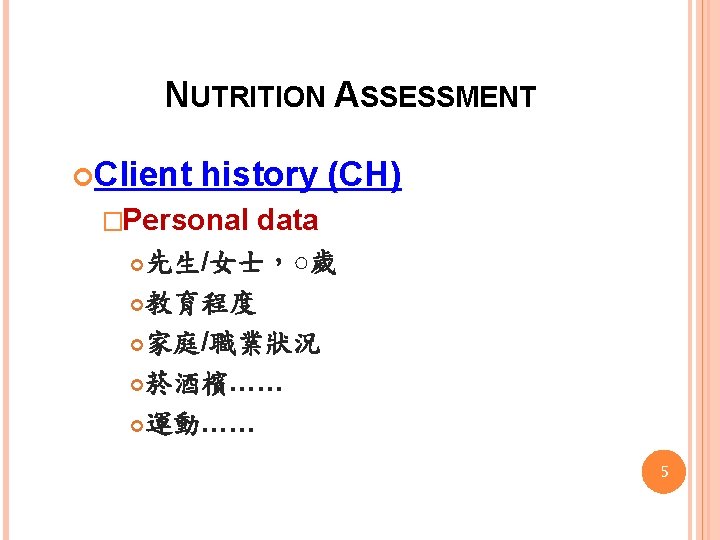 NUTRITION ASSESSMENT Client history (CH) �Personal data 先生/女士，○歲 教育程度 家庭/職業狀況 菸酒檳…… 運動…… 5 