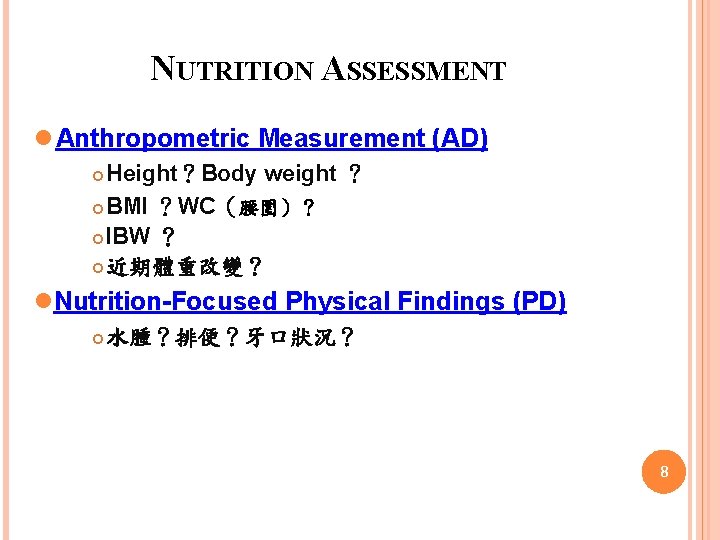 NUTRITION ASSESSMENT l Anthropometric Measurement (AD) Height？Body weight ？ BMI ？WC（腰圍）？ IBW ？ 近期體重改變？
