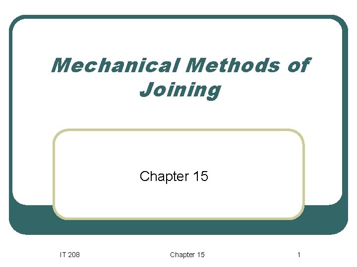 Mechanical Methods of Joining Chapter 15 IT 208 Chapter 15 1 