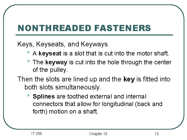 NONTHREADED FASTENERS Keys, Keyseats, and Keyways • A keyseat is a slot that is