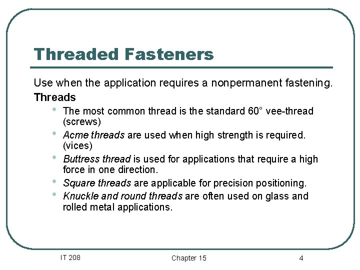 Threaded Fasteners Use when the application requires a nonpermanent fastening. Threads • • •