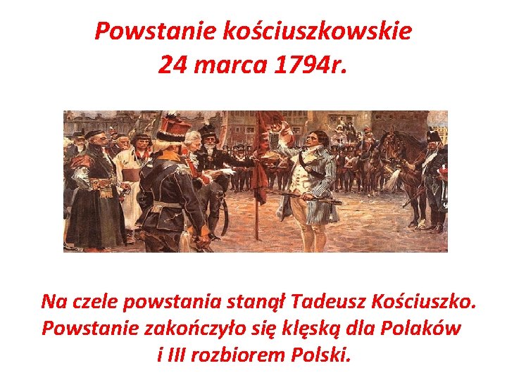 Powstanie kościuszkowskie 24 marca 1794 r. Na czele powstania stanął Tadeusz Kościuszko. Powstanie zakończyło