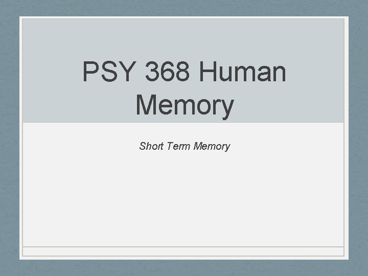 PSY 368 Human Memory Short Term Memory 