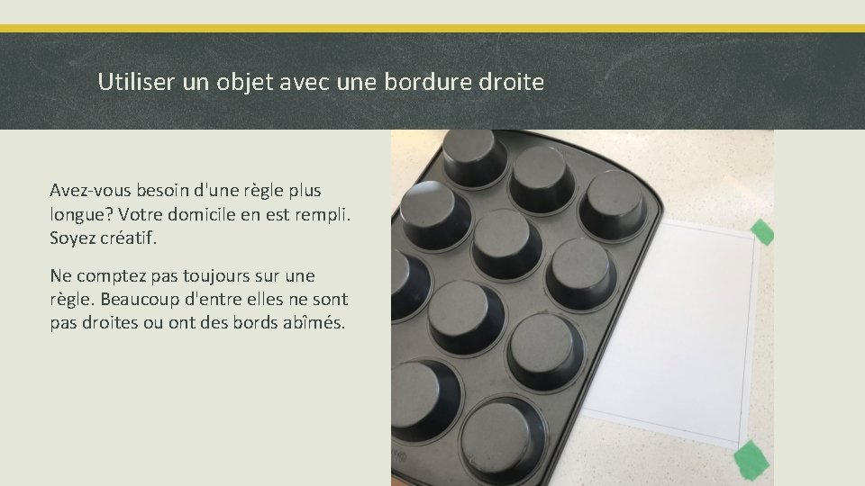 Utiliser un objet avec une bordure droite Avez-vous besoin d'une règle plus longue? Votre