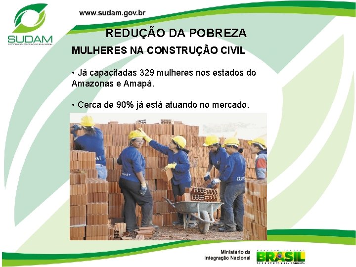 REDUÇÃO DA POBREZA MULHERES NA CONSTRUÇÃO CIVIL • Já capacitadas 329 mulheres nos estados