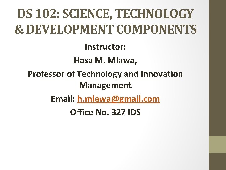 DS 102: SCIENCE, TECHNOLOGY & DEVELOPMENT COMPONENTS Instructor: Hasa M. Mlawa, Professor of Technology