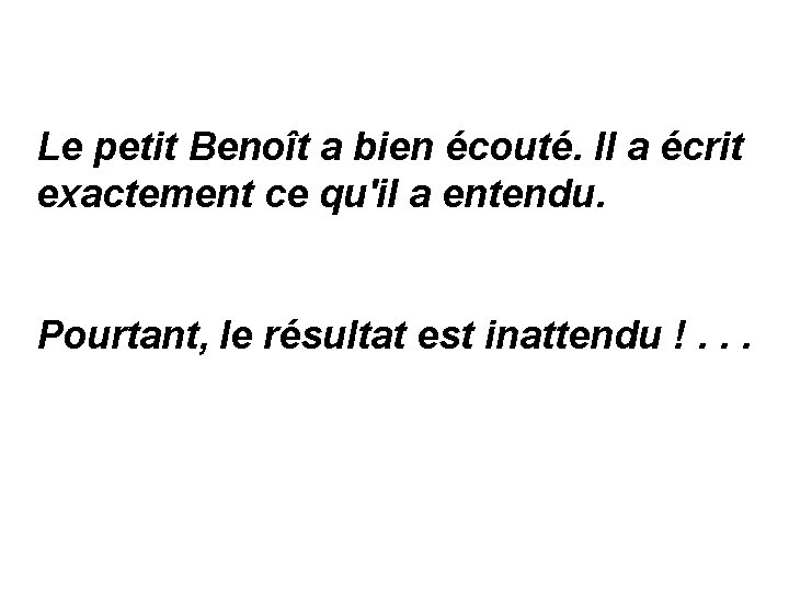 Le petit Benoît a bien écouté. Il a écrit exactement ce qu'il a entendu.