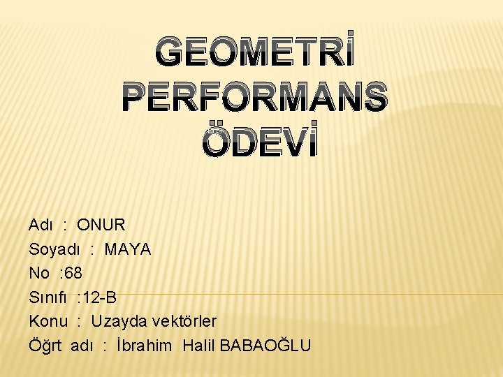 GEOMETRİ PERFORMANS ÖDEVİ Adı : ONUR Soyadı : MAYA No : 68 Sınıfı :