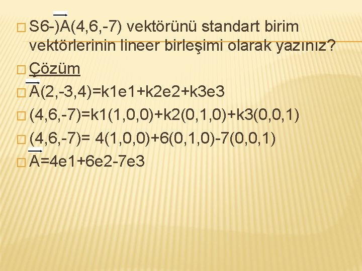 � S 6 -)A(4, 6, -7) vektörünü standart birim vektörlerinin lineer birleşimi olarak yazınız?