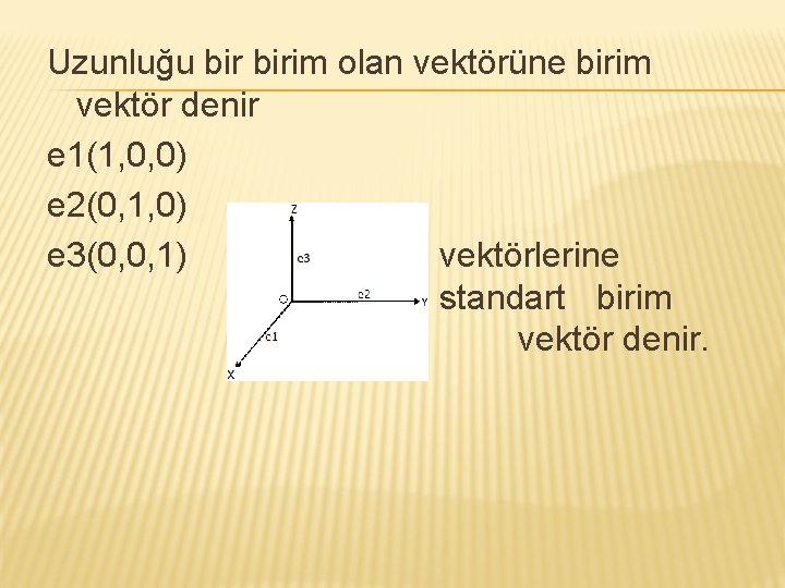 Uzunluğu birim olan vektörüne birim vektör denir e 1(1, 0, 0) e 2(0, 1,