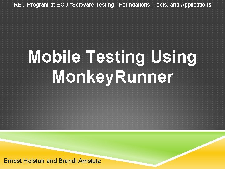 REU Program at ECU "Software Testing - Foundations, Tools, and Applications Mobile Testing Using REU Program at ECU "Software Testing - Foundations, Tools, and Applications Mobile Testing Using