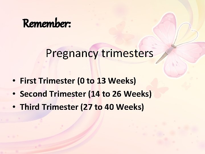 Remember: Pregnancy trimesters • First Trimester (0 to 13 Weeks) • Second Trimester (14