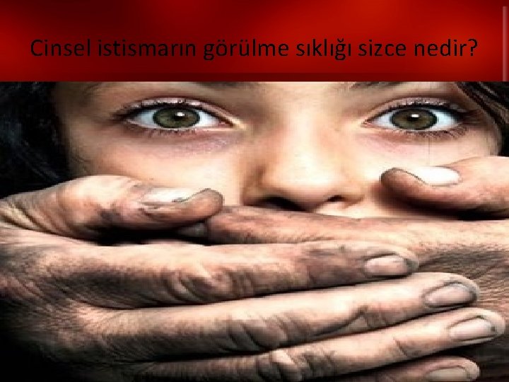 Cinsel istismarın görülme sıklığı sizce nedir? 