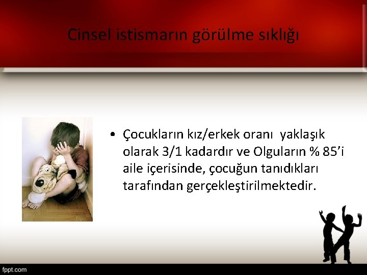 Cinsel istismarın görülme sıklığı • Çocukların kız/erkek oranı yaklaşık olarak 3/1 kadardır ve Olguların Cinsel istismarın görülme sıklığı • Çocukların kız/erkek oranı yaklaşık olarak 3/1 kadardır ve Olguların