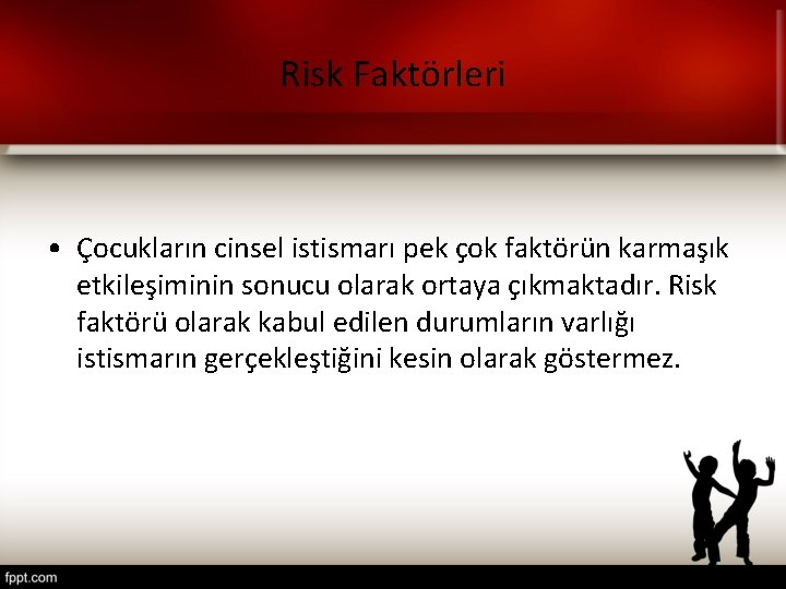 Risk Faktörleri • Çocukların cinsel istismarı pek çok faktörün karmaşık etkileşiminin sonucu olarak ortaya