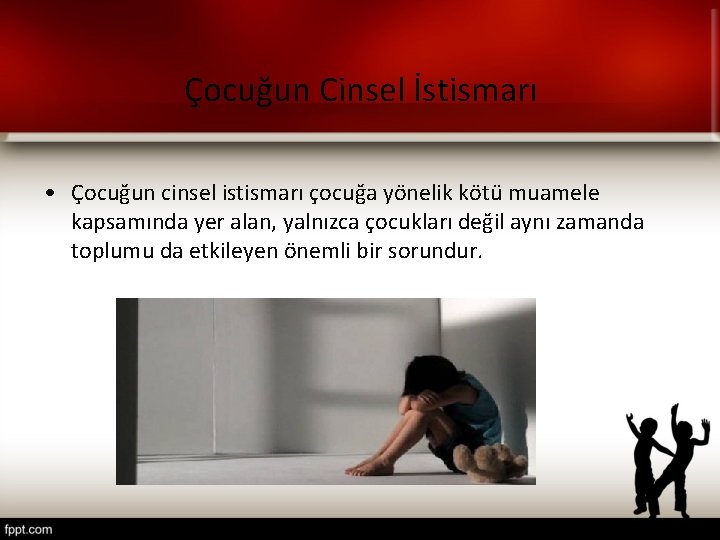 Çocuğun Cinsel İstismarı • Çocuğun cinsel istismarı çocuğa yönelik kötü muamele kapsamında yer alan,