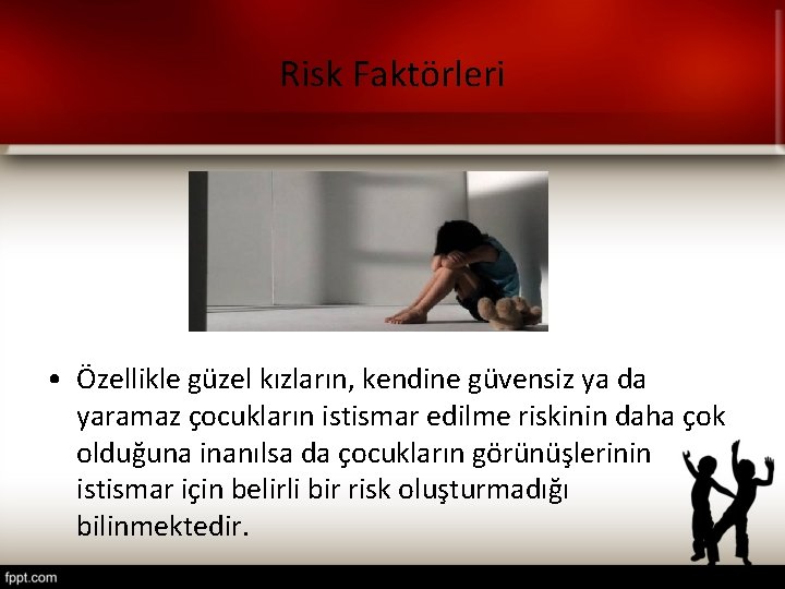 Risk Faktörleri • Özellikle güzel kızların, kendine güvensiz ya da yaramaz çocukların istismar edilme