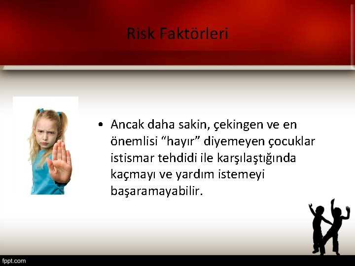Risk Faktörleri • Ancak daha sakin, çekingen ve en önemlisi “hayır” diyemeyen çocuklar istismar Risk Faktörleri • Ancak daha sakin, çekingen ve en önemlisi “hayır” diyemeyen çocuklar istismar