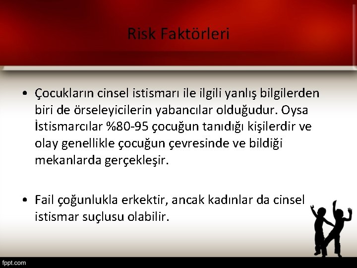 Risk Faktörleri • Çocukların cinsel istismarı ile ilgili yanlış bilgilerden biri de örseleyicilerin yabancılar