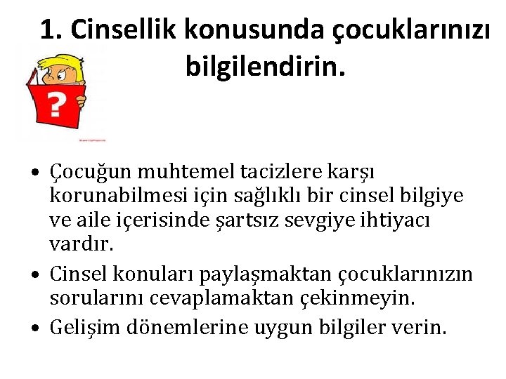 1. Cinsellik konusunda çocuklarınızı bilgilendirin. • Çocuğun muhtemel tacizlere karşı korunabilmesi için sağlıklı bir 1. Cinsellik konusunda çocuklarınızı bilgilendirin. • Çocuğun muhtemel tacizlere karşı korunabilmesi için sağlıklı bir