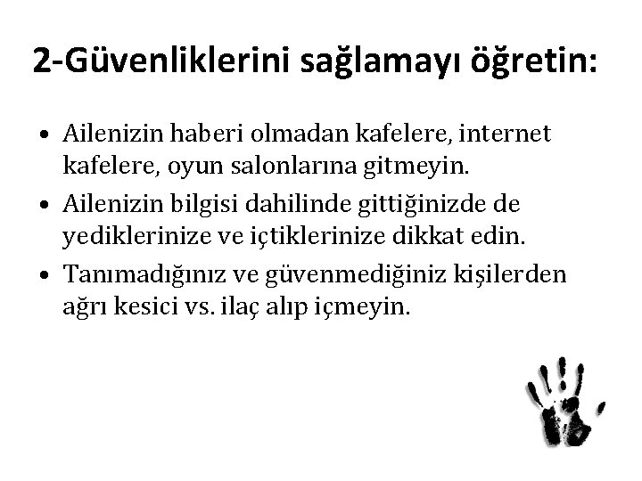 2 -Güvenliklerini sağlamayı öğretin: • Ailenizin haberi olmadan kafelere, internet kafelere, oyun salonlarına gitmeyin. 2 -Güvenliklerini sağlamayı öğretin: • Ailenizin haberi olmadan kafelere, internet kafelere, oyun salonlarına gitmeyin.