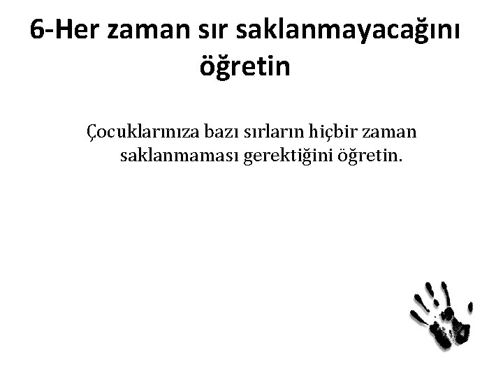 6 -Her zaman sır saklanmayacağını öğretin Çocuklarınıza bazı sırların hiçbir zaman saklanmaması gerektiğini öğretin. 6 -Her zaman sır saklanmayacağını öğretin Çocuklarınıza bazı sırların hiçbir zaman saklanmaması gerektiğini öğretin.