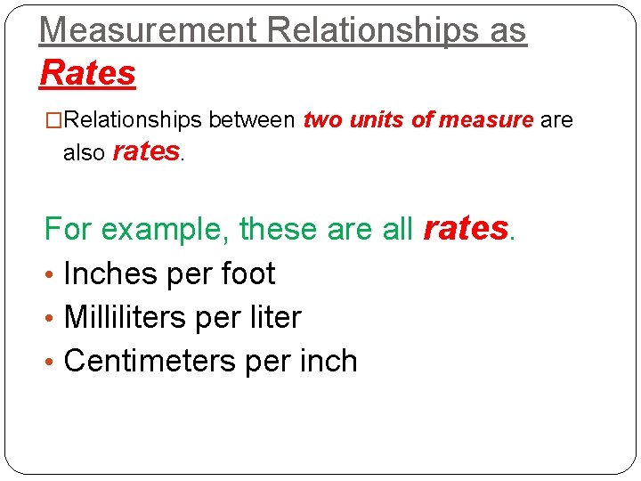 Measurement Relationships as Rates �Relationships between two units of measure are also rates. For