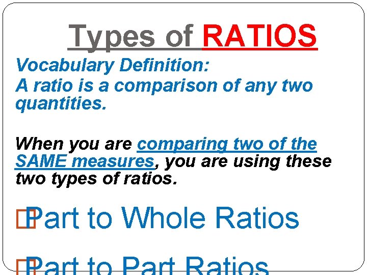 Types of RATIOS Vocabulary Definition: A ratio is a comparison of any two quantities.
