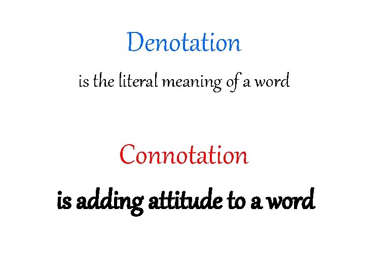 Denotation is the literal meaning of a word Connotation is adding attitude to a