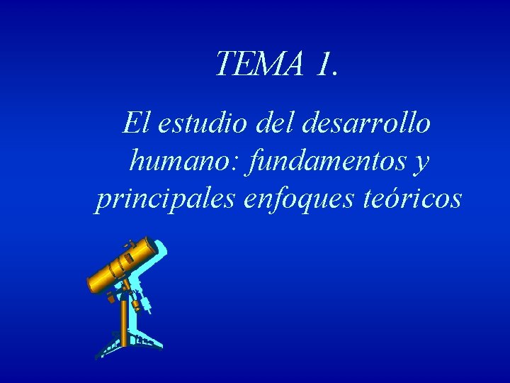 TEMA 1. El estudio del desarrollo humano: fundamentos y principales enfoques teóricos 