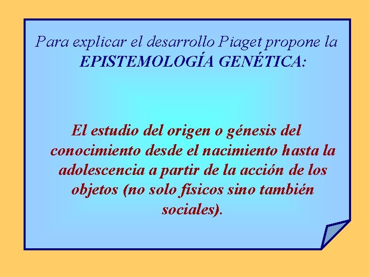 Para explicar el desarrollo Piaget propone la EPISTEMOLOGÍA GENÉTICA: El estudio del origen o